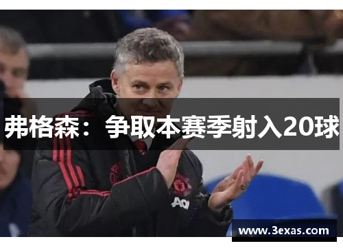 弗格森：争取本赛季射入20球