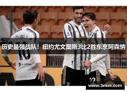 历史最强战队！纽约尤文图斯3比2胜东京阿森纳