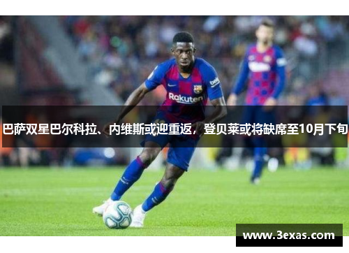 巴萨双星巴尔科拉、内维斯或迎重返，登贝莱或将缺席至10月下旬